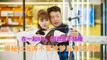 在一起8年，却迟迟还不结婚！揭秘杜海涛不娶沈梦辰的真实原因